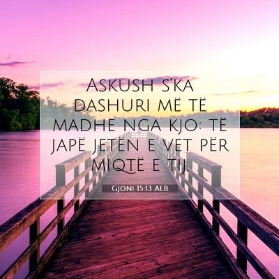 Picture 07 - Gjoni 15:13 ALB - Askush s’ka dashuri më të madhe nga kjo: të - Bible Verse Picture