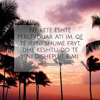 Picture 07 - Gjoni 15:8 ALB - Në këtë është përlëvduar Ati im, që të - Bible Verse Picture