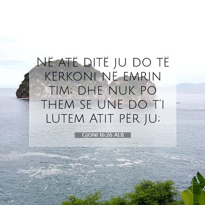 Picture 07 - Gjoni 16:26 ALB - Në atë ditë ju do të kërkoni në emrin tim; - Bible Verse Picture