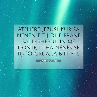 Picture 07 - Gjoni 19:26 ALB - Atëherë Jezusi, kur pa nënën e tij dhe pranë - Bible Verse Picture