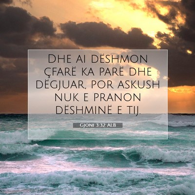 Picture 07 - Gjoni 3:32 ALB - Dhe ai dëshmon çfarë ka parë dhe dëgjuar, - Bible Verse Picture