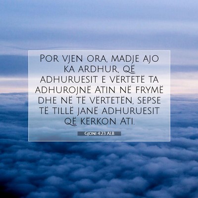 Picture 07 - Gjoni 4:23 ALB - Por vjen ora, madje ajo ka ardhur, që adhuruesit - Bible Verse Picture