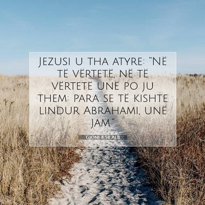 Picture 07 - Gjoni 8:58 ALB - Jezusi u tha atyre: “Në të vërtetë, në të - Bible Verse Picture