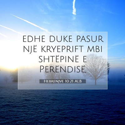 Picture 07 - Hebrenjve 10:21 ALB - edhe duke pasur një kryeprift mbi shtëpinë e - Bible Verse Picture