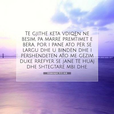 Picture 07 - Hebrenjve 11:13 ALB - Të gjithë këta vdiqën në besim, pa marrë - Bible Verse Picture