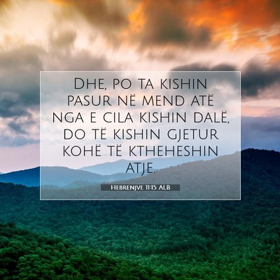 Picture 07 - Hebrenjve 11:15 ALB - Dhe, po ta kishin pasur në mend atë nga e cila - Bible Verse Picture