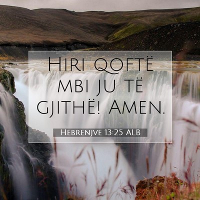 Picture 07 - Hebrenjve 13:25 ALB - Hiri qoftë mbi ju të gjithë! - Bible Verse Picture