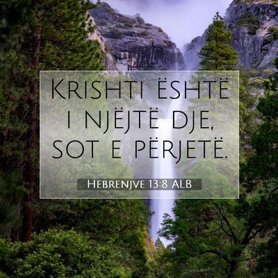 Picture 07 - Hebrenjve 13:8 ALB - Krishti është i njëjtë dje, sot e - Bible Verse Picture