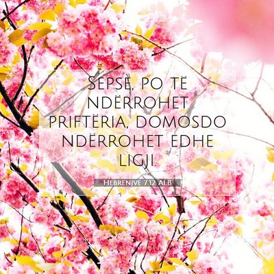 Picture 07 - Hebrenjve 7:12 ALB - Sepse, po të ndërrohet priftëria, domosdo - Bible Verse Picture