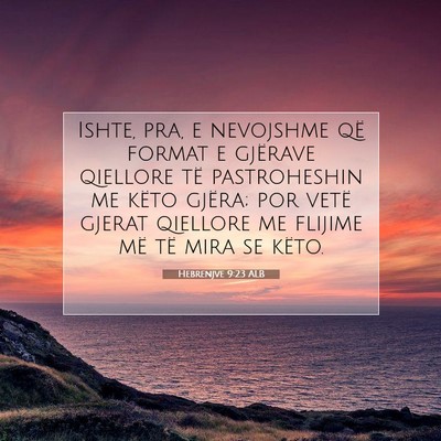 Picture 07 - Hebrenjve 9:23 ALB - Ishte, pra, e nevojshme që format e gjërave - Bible Verse Picture