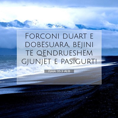 Picture 07 - Isaia 35:3 ALB - Forconi duart e dobësuara, bëjini të - Bible Verse Picture