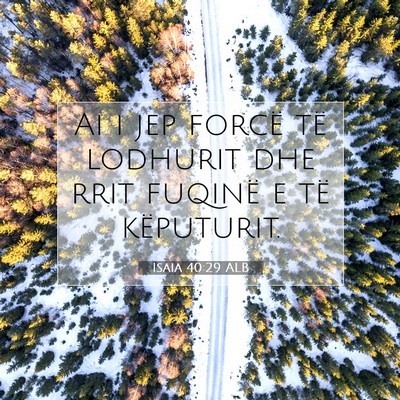 Picture 07 - Isaia 40:29 ALB - Ai i jep forcë të lodhurit dhe rrit fuqinë e - Bible Verse Picture