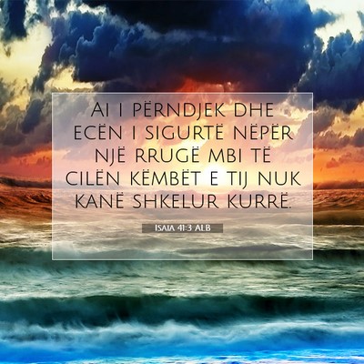 Picture 07 - Isaia 41:3 ALB - Ai i përndjek dhe ecën i sigurtë nëpër një - Bible Verse Picture