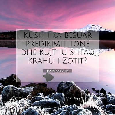 Picture 07 - Isaia 53:1 ALB - Kush i ka besuar predikimit tonë dhe kujt iu - Bible Verse Picture
