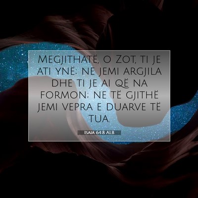 Picture 07 - Isaia 64:8 ALB - Megjithatë, o Zot, ti je ati ynë; ne jemi - Bible Verse Picture