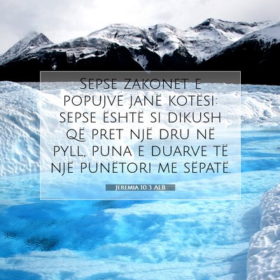 Picture 07 - Jeremia 10:3 ALB - Sepse zakonet e popujve janë kotësi: sepse - Bible Verse Picture