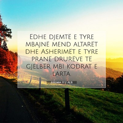 Picture 07 - Jeremia 17:2 ALB - Edhe djemtë e tyre mbajnë mend altarët dhe - Bible Verse Picture