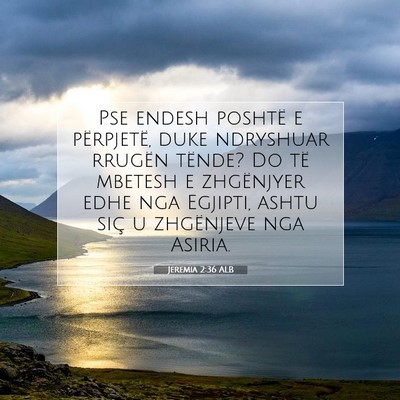 Picture 07 - Jeremia 2:36 ALB - Pse endesh poshtë e përpjetë, duke ndryshuar - Bible Verse Picture