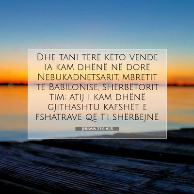 Picture 07 - Jeremia 27:6 ALB - Dhe tani tërë këto vende ia kam dhënë në - Bible Verse Picture