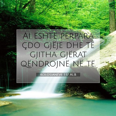 Picture 07 - Kolosianëve 1:17 ALB - Ai është përpara çdo gjëje dhe të gjitha - Bible Verse Picture