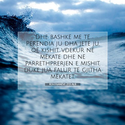 Picture 07 - Kolosianëve 2:13 ALB - Dhe bashkë me të Perëndia ju dha jetë ju, që - Bible Verse Picture