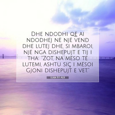 Picture 07 - Luka 11:1 ALB - Dhe ndodhi që ai ndodhej në një vend dhe lutej - Bible Verse Picture