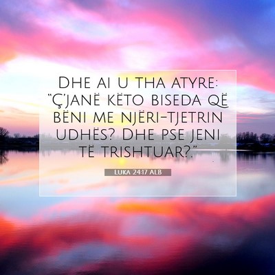 Picture 07 - Luka 24:17 ALB - Dhe ai u tha atyre: “Ç’janë këto biseda - Bible Verse Picture