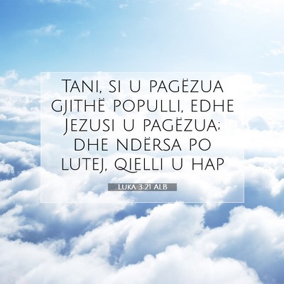 Picture 07 - Luka 3:21 ALB - Tani, si u pagëzua gjithë populli, edhe Jezusi - Bible Verse Picture