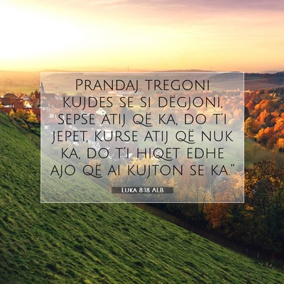 Picture 07 - Luka 8:18 ALB - Prandaj tregoni kujdes se si dëgjoni, sepse atij - Bible Verse Picture