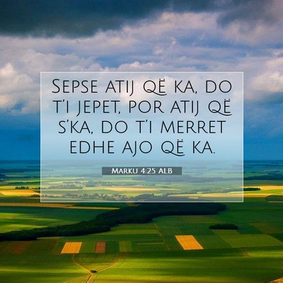 Picture 07 - Marku 4:25 ALB - Sepse atij që ka, do t’i jepet, por atij që - Bible Verse Picture