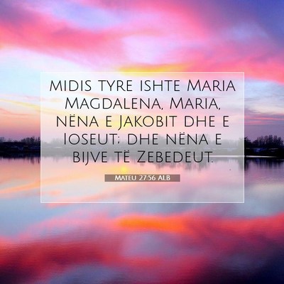 Picture 07 - Mateu 27:56 ALB - midis tyre ishte Maria Magdalena, Maria, nëna e - Bible Verse Picture