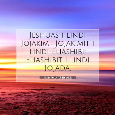 Picture 07 - Nehemia 12:10 ALB - Jeshuas i lindi Jojakimi; Jojakimit i lindi - Bible Verse Picture