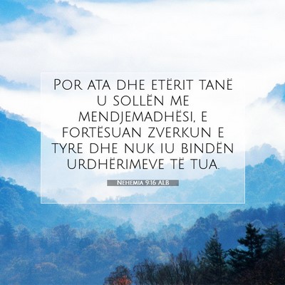 Picture 07 - Nehemia 9:16 ALB - Por ata dhe etërit tanë u sollën me - Bible Verse Picture