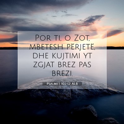 Picture 07 - Psalmet 102:12 ALB - Por ti, o Zot, mbetesh përjetë, dhe kujtimi yt - Bible Verse Picture