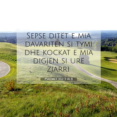 Picture 07 - Psalmet 102:3 ALB - Sepse ditët e mia davariten si tymi dhe kockat e - Bible Verse Picture