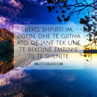Picture 07 - Psalmet 103:1 ALB - Beko, shpirti im, Zotin, dhe të gjitha ato që - Bible Verse Picture