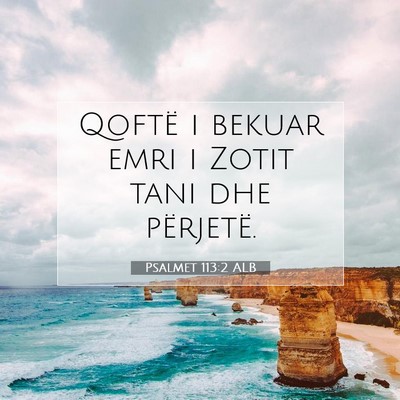 Picture 07 - Psalmet 113:2 ALB - Qoftë i bekuar emri i Zotit tani dhe - Bible Verse Picture