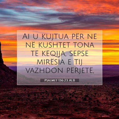 Picture 07 - Psalmet 136:23 ALB - Ai u kujtua për ne në kushtet tona të këqija, - Bible Verse Picture