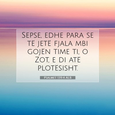 Picture 07 - Psalmet 139:4 ALB - Sepse, edhe para se të jetë fjala mbi gojën - Bible Verse Picture