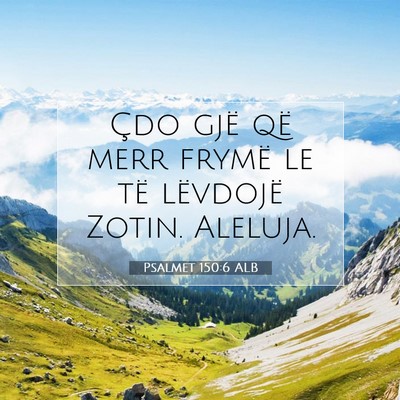 Picture 07 - Psalmet 150:6 ALB - Çdo gjë që merr frymë le të lëvdojë Zotin. - Bible Verse Picture