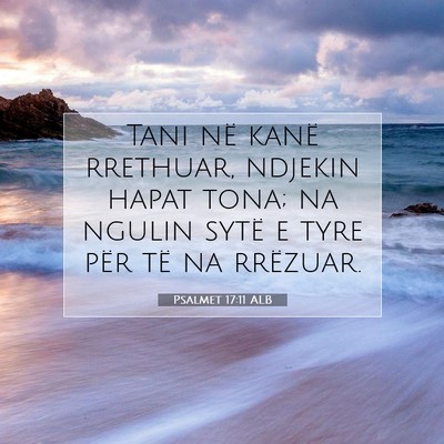 Picture 07 - Psalmet 17:11 ALB - Tani në kanë rrethuar, ndjekin hapat tona; na - Bible Verse Picture