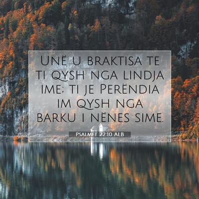 Picture 07 - Psalmet 22:10 ALB - Unë u braktisa te ti qysh nga lindja ime; ti je - Bible Verse Picture