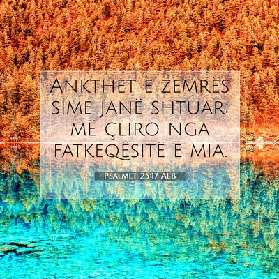 Picture 07 - Psalmet 25:17 ALB - Ankthet e zemrës sime janë shtuar; më çliro - Bible Verse Picture
