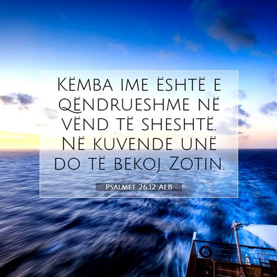 Picture 07 - Psalmet 26:12 ALB - Këmba ime është e qëndrueshme në vënd të - Bible Verse Picture