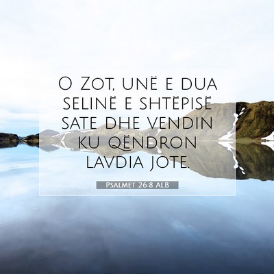 Picture 07 - Psalmet 26:8 ALB - O Zot, unë e dua selinë e shtëpisë sate dhe - Bible Verse Picture