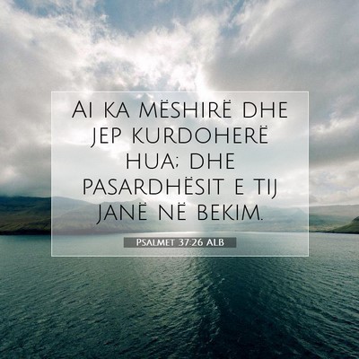 Picture 07 - Psalmet 37:26 ALB - Ai ka mëshirë dhe jep kurdoherë hua; dhe - Bible Verse Picture
