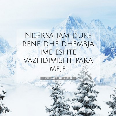 Picture 07 - Psalmet 38:17 ALB - Ndërsa jam duke rënë dhe dhembja ime është - Bible Verse Picture