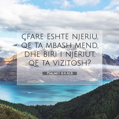 Picture 07 - Psalmet 8:4 ALB - çfarë është njeriu, që ta mbash mend, dhe - Bible Verse Picture
