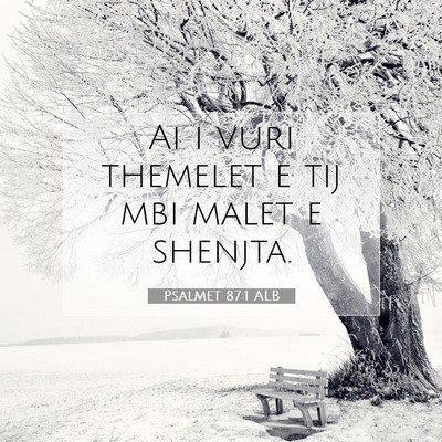 Picture 07 - Psalmet 87:1 ALB - Ai i vuri themelet e tij mbi malet e - Bible Verse Picture