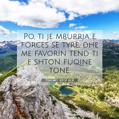 Picture 07 - Psalmet 89:17 ALB - Po, ti je mburrja e forcës së tyre, dhe me - Bible Verse Picture